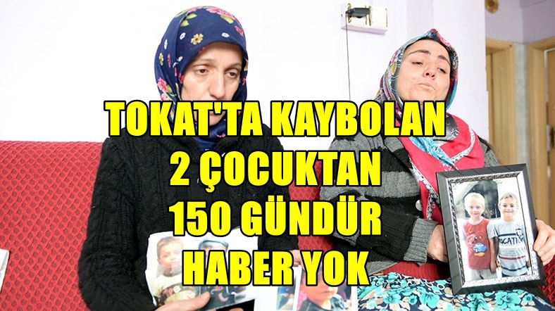 TOKAT'TA KAYBOLAN 2 ÇOCUKTAN 150 GÜNDÜR HABER YOK 1