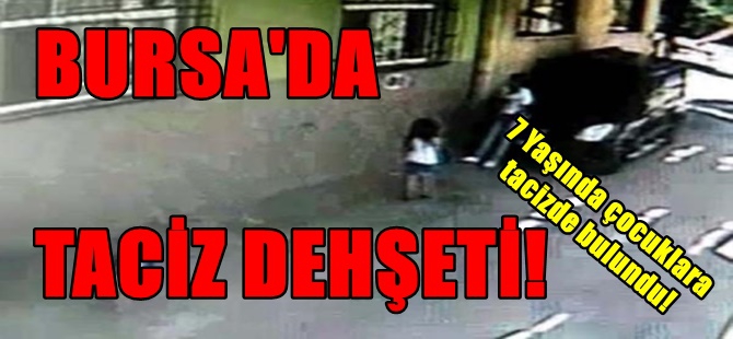 BURSA'DA İĞRENÇ OLAY! 7 YAŞINDAKİ ÇOCUKLARI TACİZ ETTİ! 1