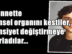 SÜNNETTE CİNSEL ORGANINI KESTİLER, CİNSİYET DEĞİŞTİRMEYE ZORLADILAR