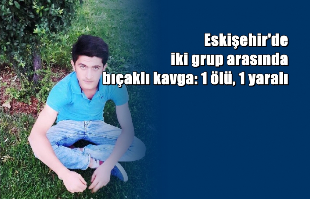 Eskişehir'de bıçaklı kavga: 1 ölü, 1 yaralı 1