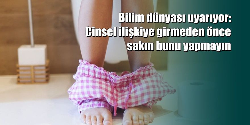 Cinsel ilişkiye girmeden önce sakın bunu yapmayın