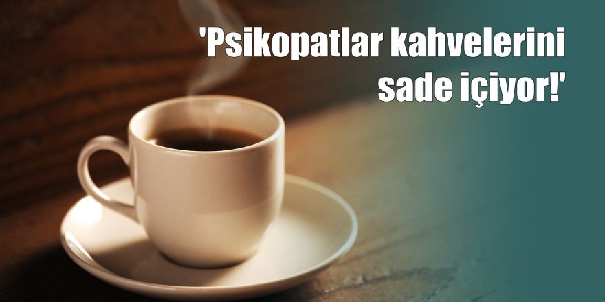 'Psikopatlar kahvelerini sade içiyor'