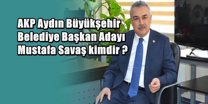 AKP Aydın Büyükşehir Belediye Başkan Adayı Mustafa Savaş Kimdir