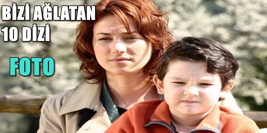 BİZİ AĞLATAN DİZİLER