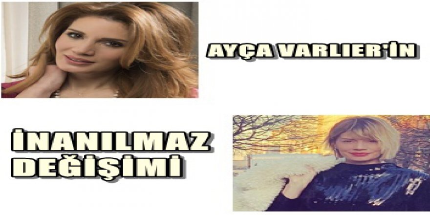 AYÇA VARLIER'İ TANIYAMAYACAKSINIZ