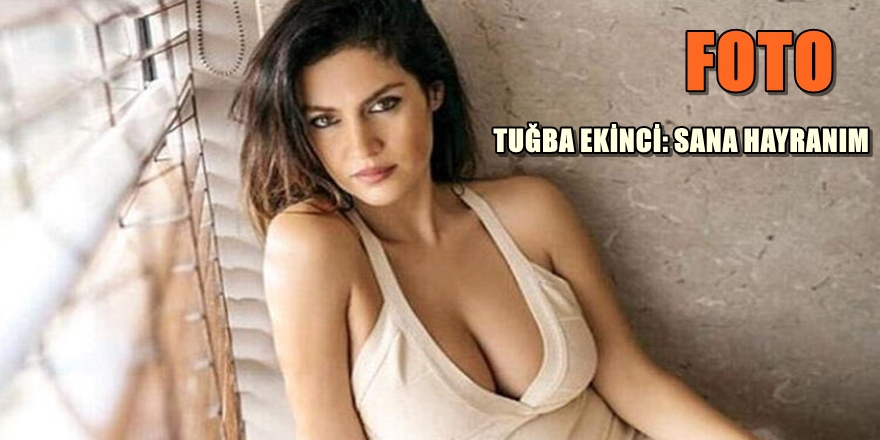TUĞBA EKİNCİ'NİN ÜNLÜ KİŞİYE HAYRANLIĞI 1