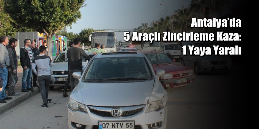Antalya’da 5 Araçlı Zincirleme Kaza: 1 Yaya Yaralı
