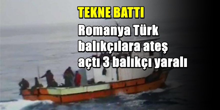 Romanya Balıkçı Teknemize Ateş Açtı 3 yaralı