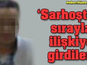 'Sarhoştum, sırayla ilişkiye girdiler'