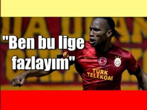 Drogba adeta "Ben bu lige fazlayım" diyor