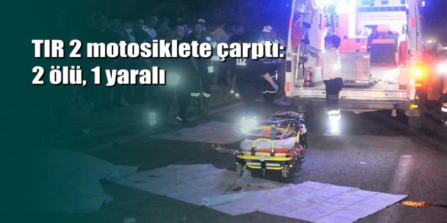 Manisa'da TIR iki motosiklete çarptı: 2 genç feci şekilde can verdi