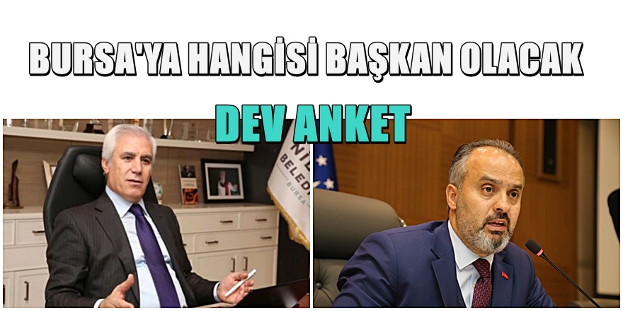 DEV ANKET ; BURSA BÜYÜKŞEHİR BELEDİYESİNE HANGİSİ BAŞKAN OLACAK