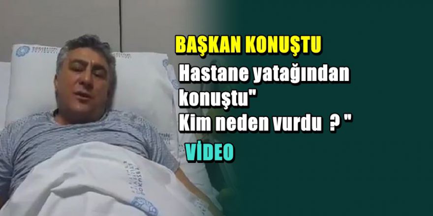 Silahlı saldırıya uğrayan CHP'li başkan hasta yatağından konuştu