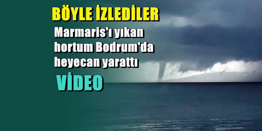 Kos'ta bu hortum görüntüleri Bodrum'u korkuttu