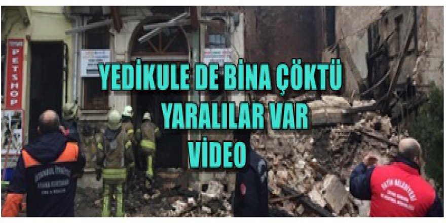 Yedikule de bina çöktü yaralılar ve vefat edenler var