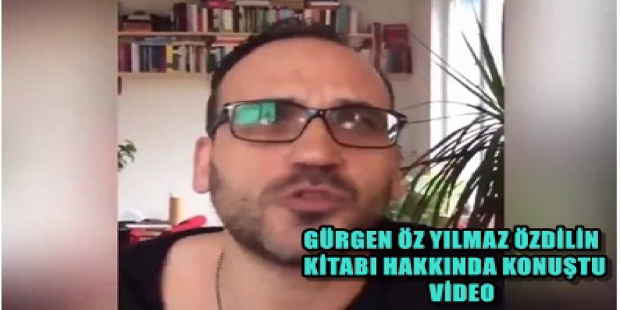 GÜRGEN ÖZ YILMAZ ÖZDİLİN KİTABI HAKKINDA NE KONUŞTU?