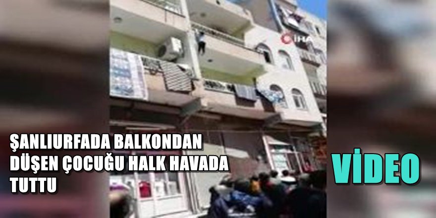 ŞANLIURFA'DA BALKONDAN DÜŞEN ÇOCUĞU HAVADA YAKALADILAR