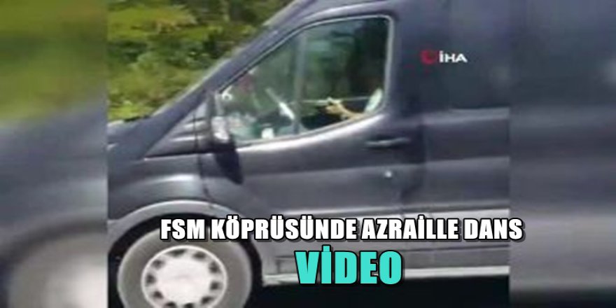 FSM KÖPRÜSÜNDE AZRAİLLE DANS