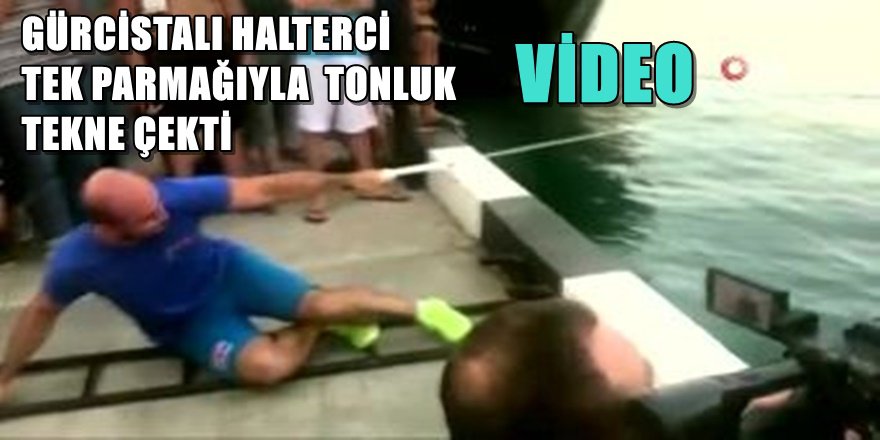 GÜRCİSTANLI HALTERCİ TEK PARMAĞIYLA 200 TONLUK TEKNE ÇEKTİ