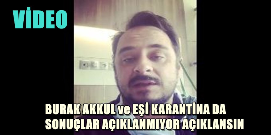 BURAK AKKUL KARANTİNADA SONUÇLARIMIZ SAKLANIYOR