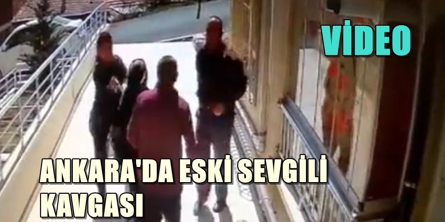 ANKARA'DA ESKİ SEVGİLİ KAVGASI