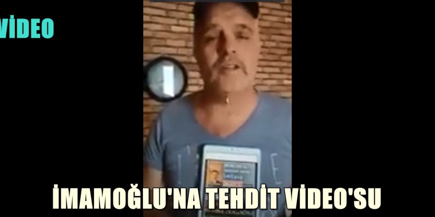 İMAMOĞLU'NA TEHDİT VİDEO'SU